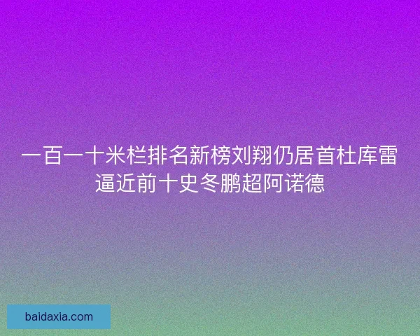一百一十米栏排名新榜刘翔仍居首杜库雷逼近前十史冬鹏超阿诺德