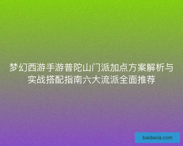 梦幻西游手游普陀山门派加点方案解析与实战搭配指南六大流派全面推荐