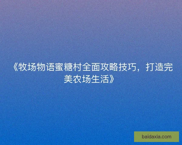《牧场物语蜜糖村全面攻略技巧，打造完美农场生活》