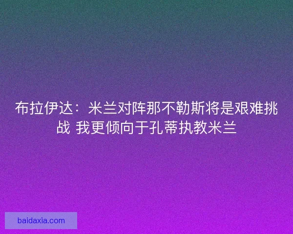 布拉伊达：米兰对阵那不勒斯将是艰难挑战 我更倾向于孔蒂执教米兰