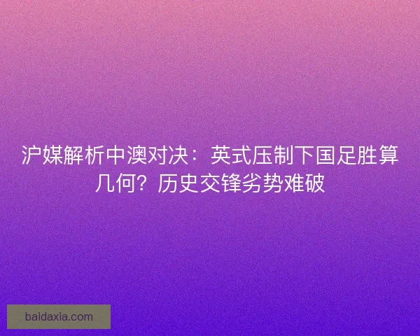 沪媒解析中澳对决：英式压制下国足胜算几何？历史交锋劣势难破