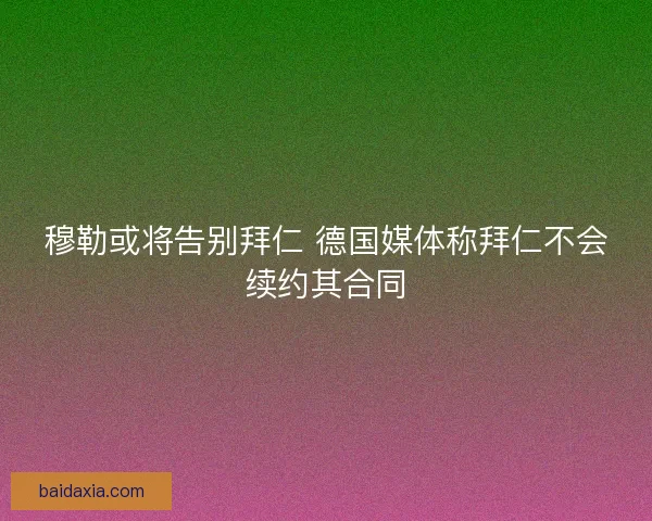 穆勒或将告别拜仁 德国媒体称拜仁不会续约其合同