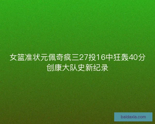 女篮准状元佩奇疯三27投16中狂轰40分创康大队史新纪录