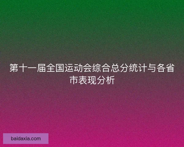 第十一届全国运动会综合总分统计与各省市表现分析