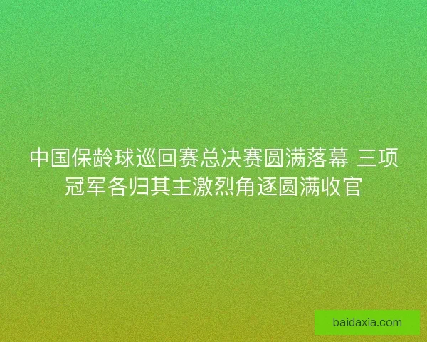 中国保龄球巡回赛总决赛圆满落幕 三项冠军各归其主激烈角逐圆满收官