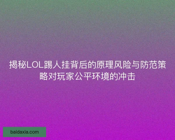 揭秘LOL踢人挂背后的原理风险与防范策略对玩家公平环境的冲击
