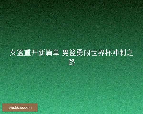 女篮重开新篇章 男篮勇闯世界杯冲刺之路