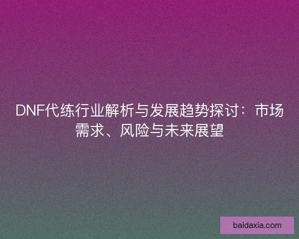 DNF代练行业解析与发展趋势探讨：市场需求、风险与未来展望