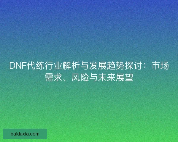 DNF代练行业解析与发展趋势探讨：市场需求、风险与未来展望