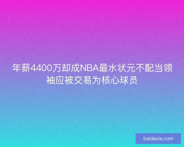 年薪4400万却成NBA最水状元不配当领袖应被交易为核心球员